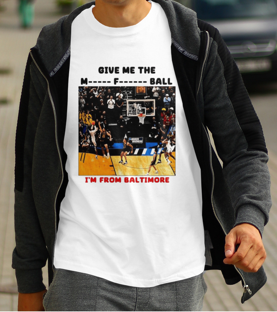 Give Me The M F Ball I'm From Baltimore March Madness T-Shirt