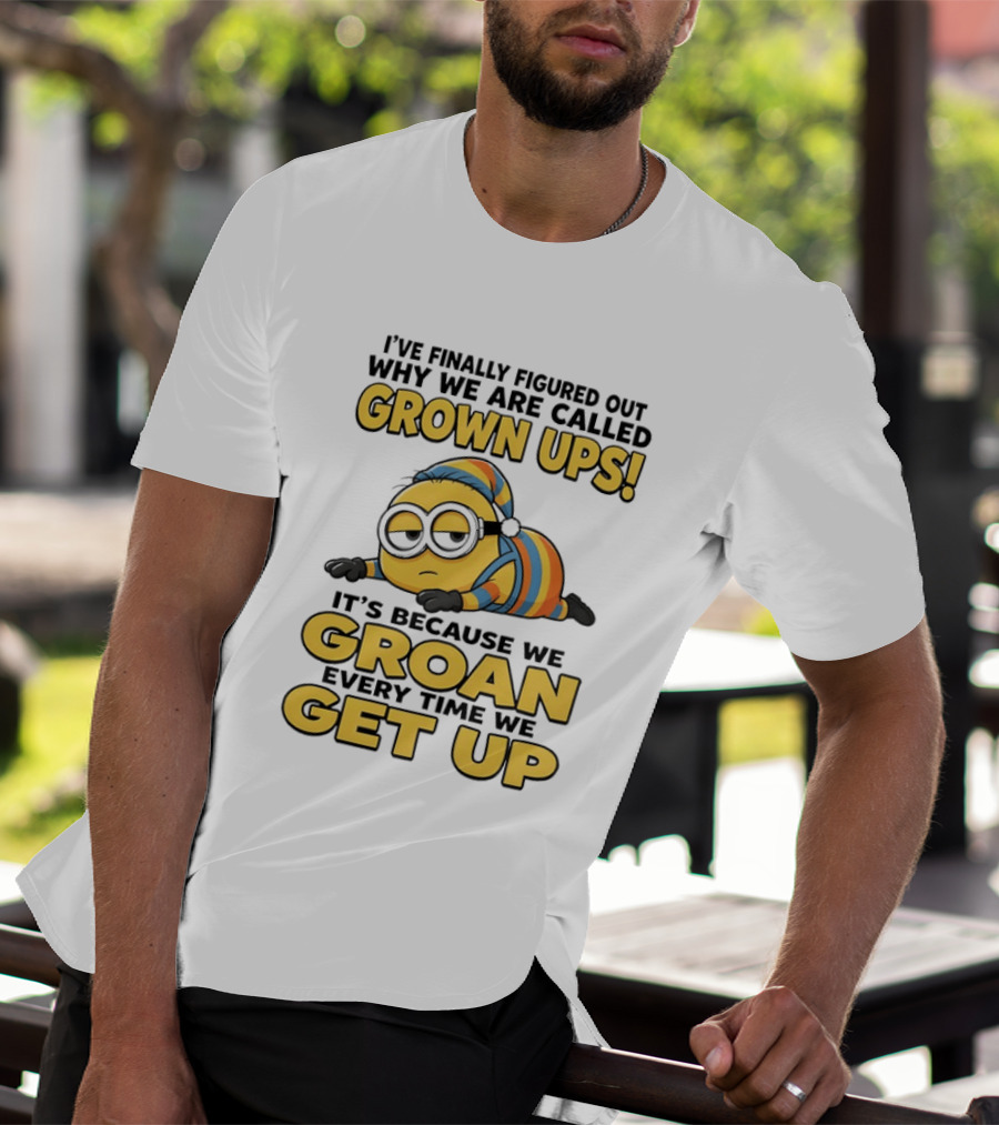 Minion Humor Grown Ups Groan Every Time Get Up T-Shirt