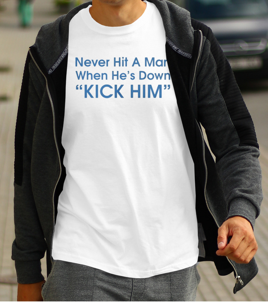 Never Hit A Man When He's Down Kick Him Bold Motivational Humor T-Shirt