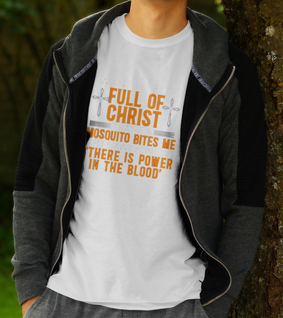 I Want To Be So Full Of Christ That If A Mosquito Bites Me It Flies Away Singing There Is Power In The Blood T-Shirt