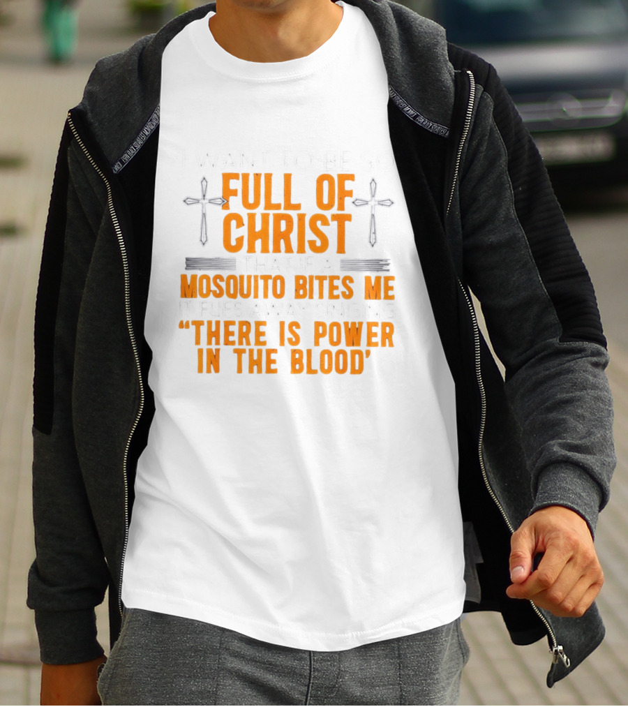 I Want To Be So Full Of Christ That If A Mosquito Bites Me It Flies Away Singing There Is Power In The Blood T-Shirt