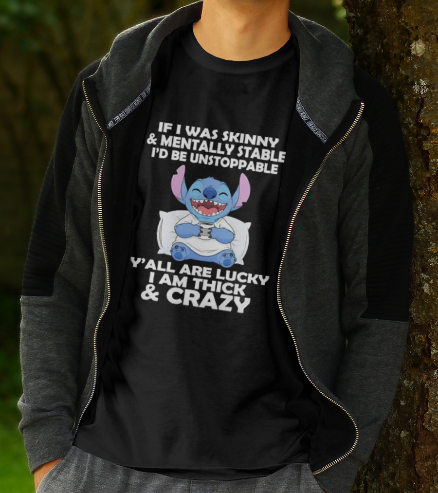 Stitch If I Was Skinny And Mentally Stable I'd Be Unstoppable Y'all Are Lucky I'm Thick And Crazy T-Shirt