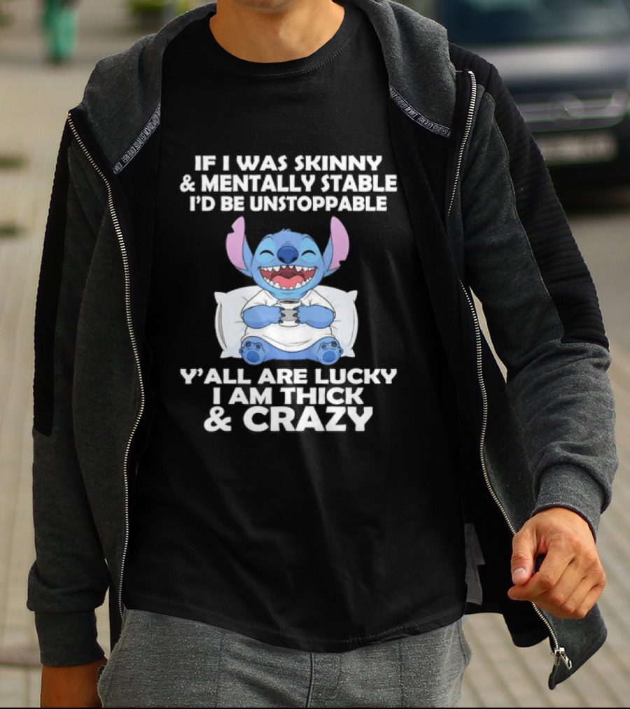 Stitch If I Was Skinny And Mentally Stable I'd Be Unstoppable Y'all Are Lucky I'm Thick And Crazy T-Shirt