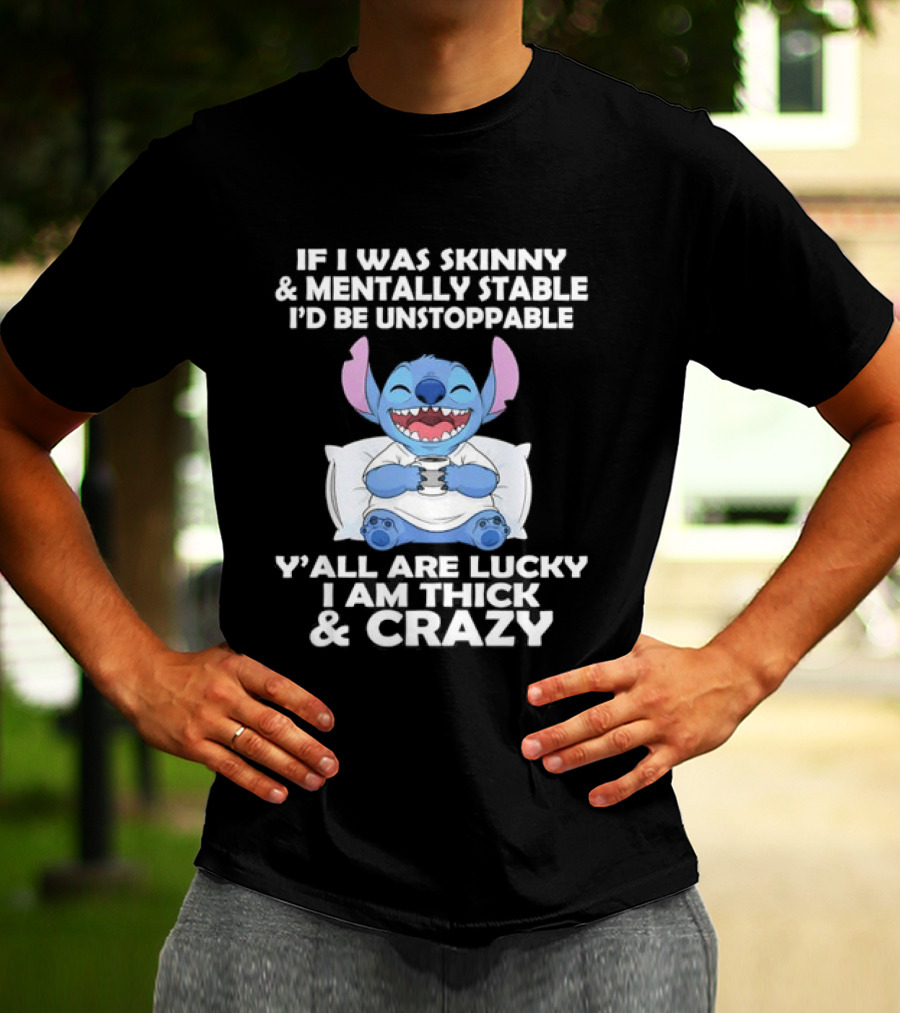 Stitch If I Was Skinny And Mentally Stable I'd Be Unstoppable Y'all Are Lucky I'm Thick And Crazy T-Shirt