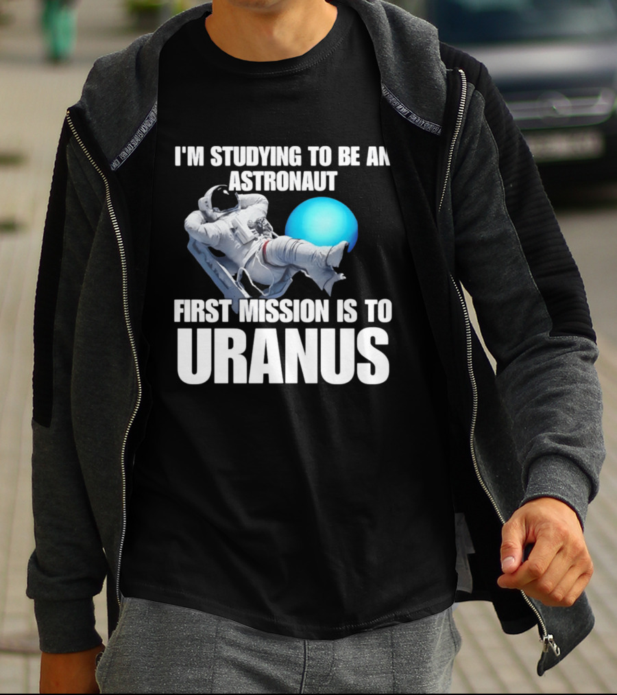 I'm Studying To Be An Astronaut First Mission Is To Uranus T-Shirt