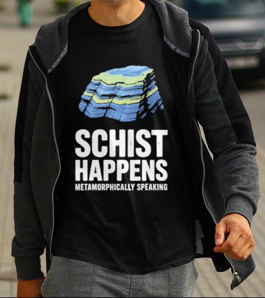 Schist Happens Metamorphically Speaking Geologist Rock Collector T-Shirt