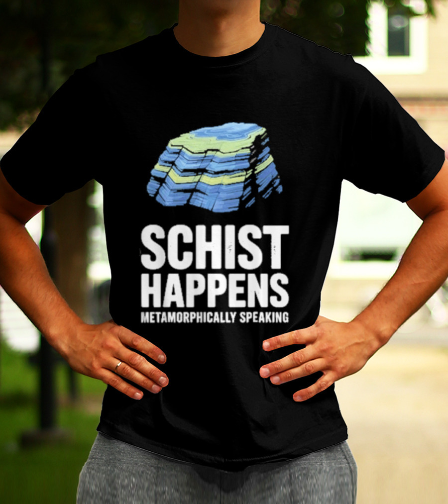 Schist Happens Metamorphically Speaking Geologist Rock Collector T-Shirt