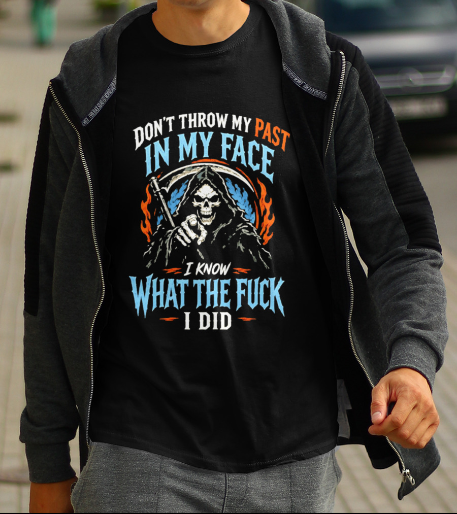 Grim Reaper Don't Throw My Past In My Face I Know What The Fuck I Did T-Shirt