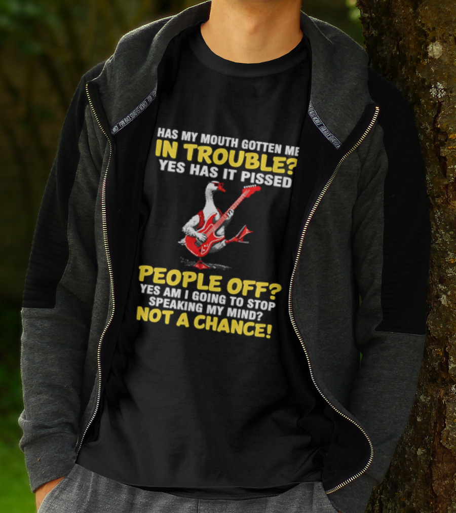 Has My Mouth Gotten Me In Trouble Goose Guitarist Yes Has It Pissed People Off Am I Going To Stop Speaking My Mind Not A Chance T-Shirt