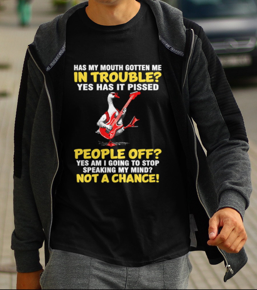 Has My Mouth Gotten Me In Trouble Goose Guitarist Yes Has It Pissed People Off Am I Going To Stop Speaking My Mind Not A Chance T-Shirt