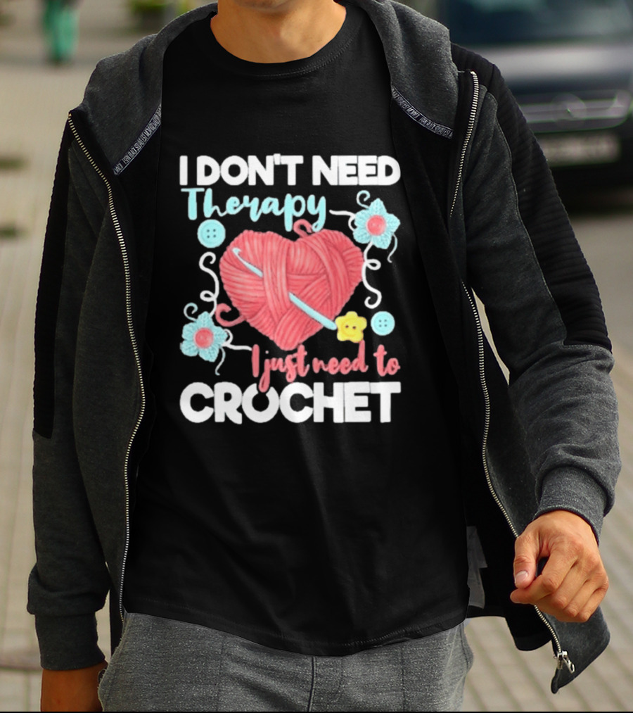 I Don't Need Therapy I Just Need To Crochet Yarn Flowers Buttons T-Shirt