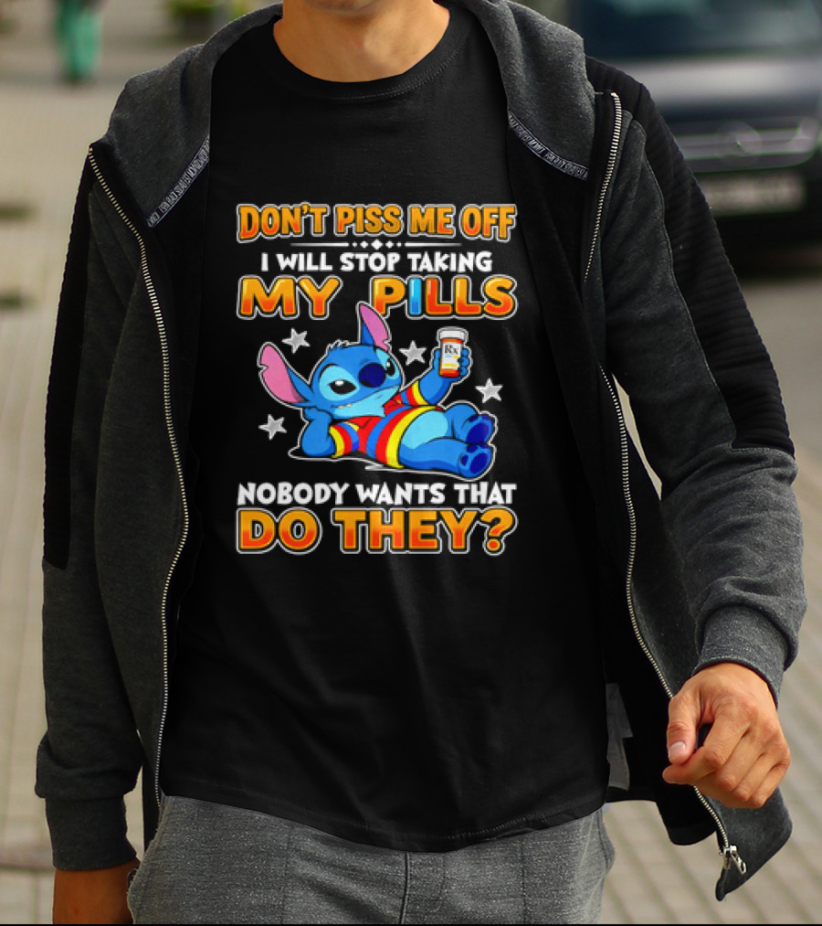 Don't Piss Me Off I Will Stop Taking My Pills Nobody Wants That Do They Stitch T-Shirt
