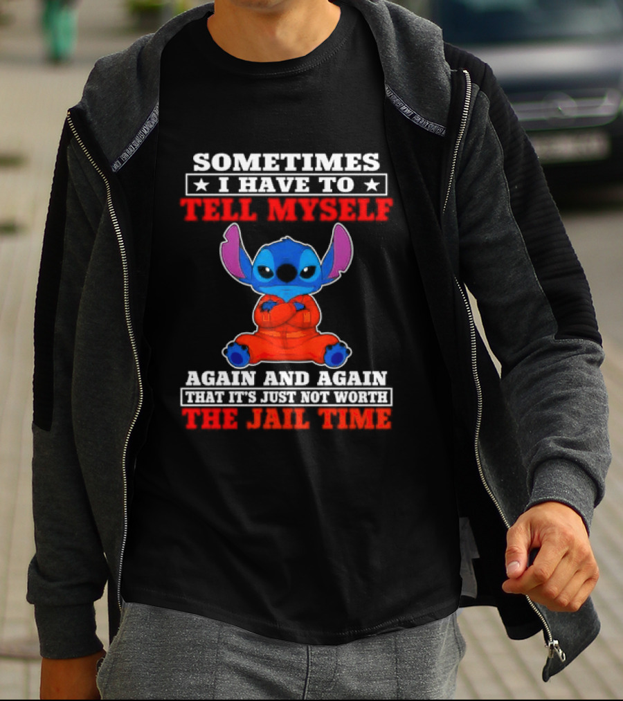 Sometimes I Have To Tell Myself Again And Again It's Just Not Worth The Jail Time Stitch T-Shirt