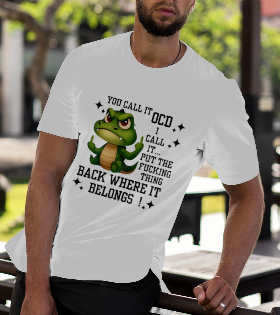 You Call It OCD Alligator I Call It Put The Fucking Thing Back Where It Belongs T-Shirt