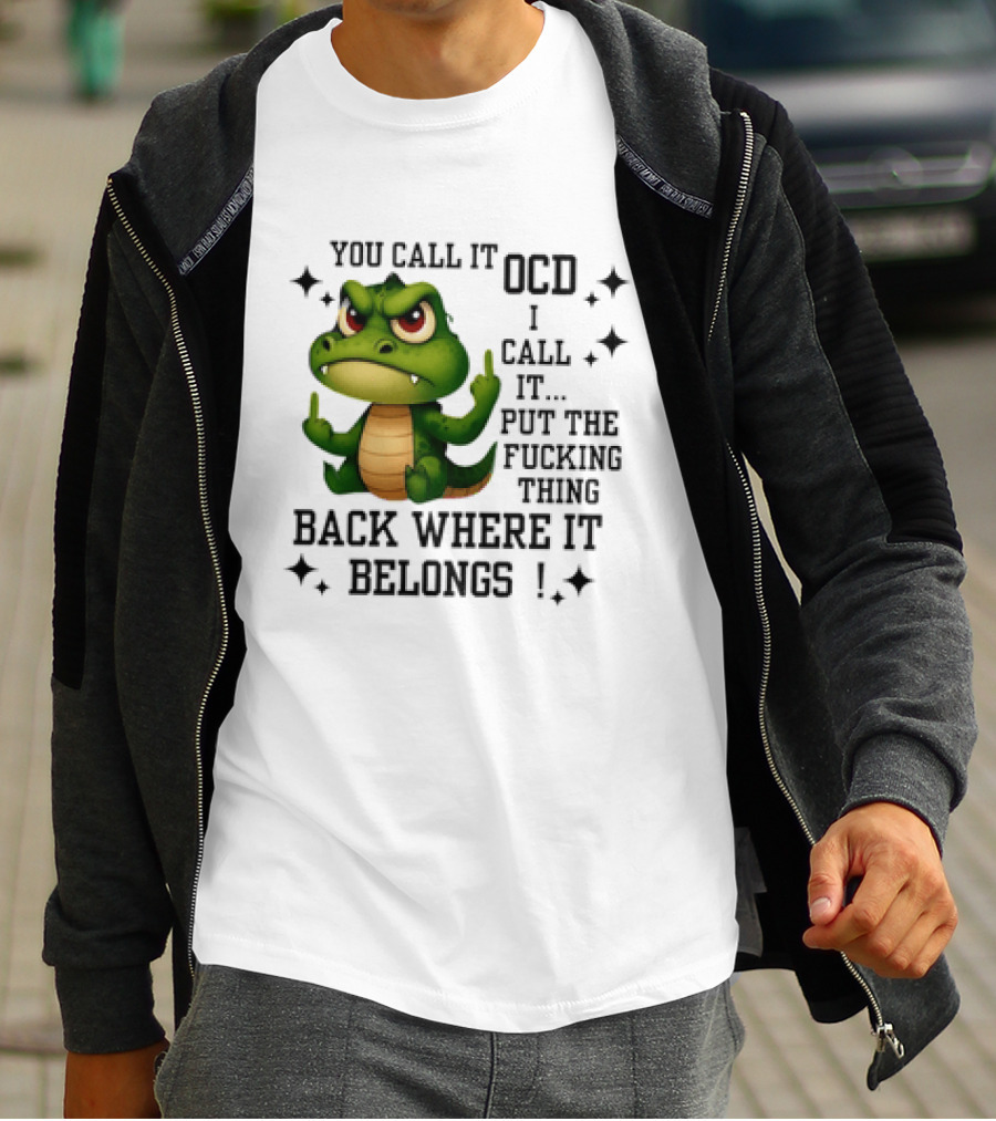 You Call It OCD Alligator I Call It Put The Fucking Thing Back Where It Belongs T-Shirt