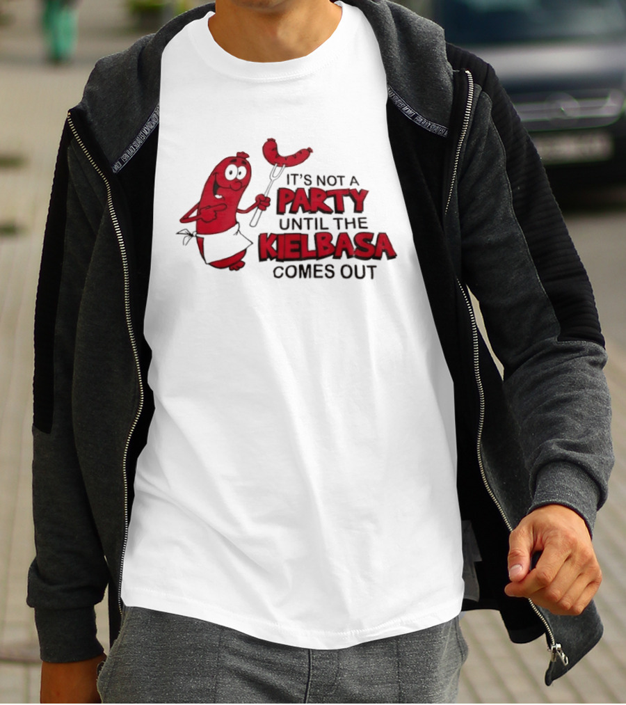 It's Not A Party Until The Kielbasa Comes Out Sausage T-Shirt
