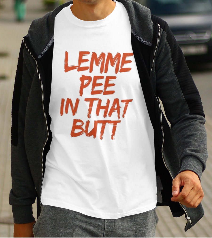 Lemme Pee In That Butt T-Shirt