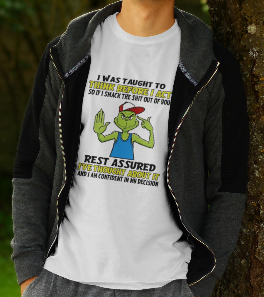 I Was Taught To Think Before I Act So If I Smack The Shit Out Of You Rest Assured I've Thought About It Confirmed Grinch Attitude T-Shirt