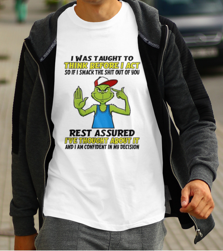 I Was Taught To Think Before I Act So If I Smack The Shit Out Of You Rest Assured I've Thought About It Confirmed Grinch Attitude T-Shirt