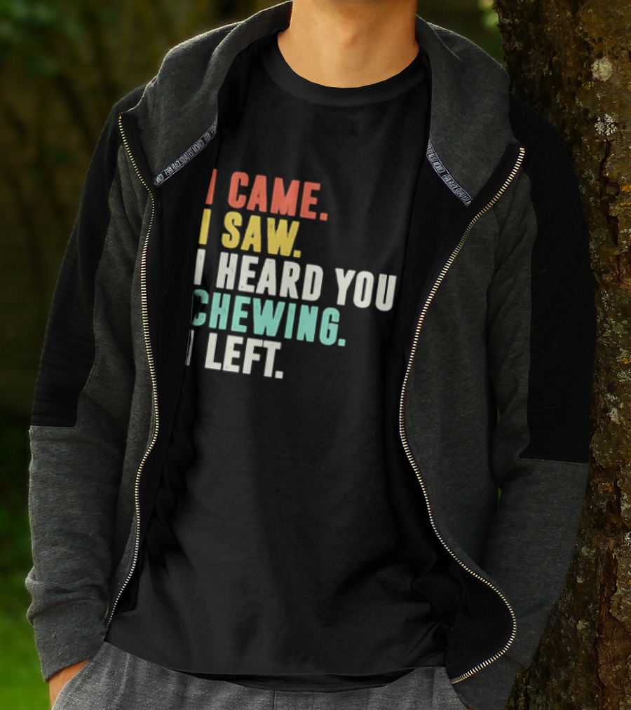 I Came I Saw I Heard You Chewing I Left Funny Sayings T-Shirt