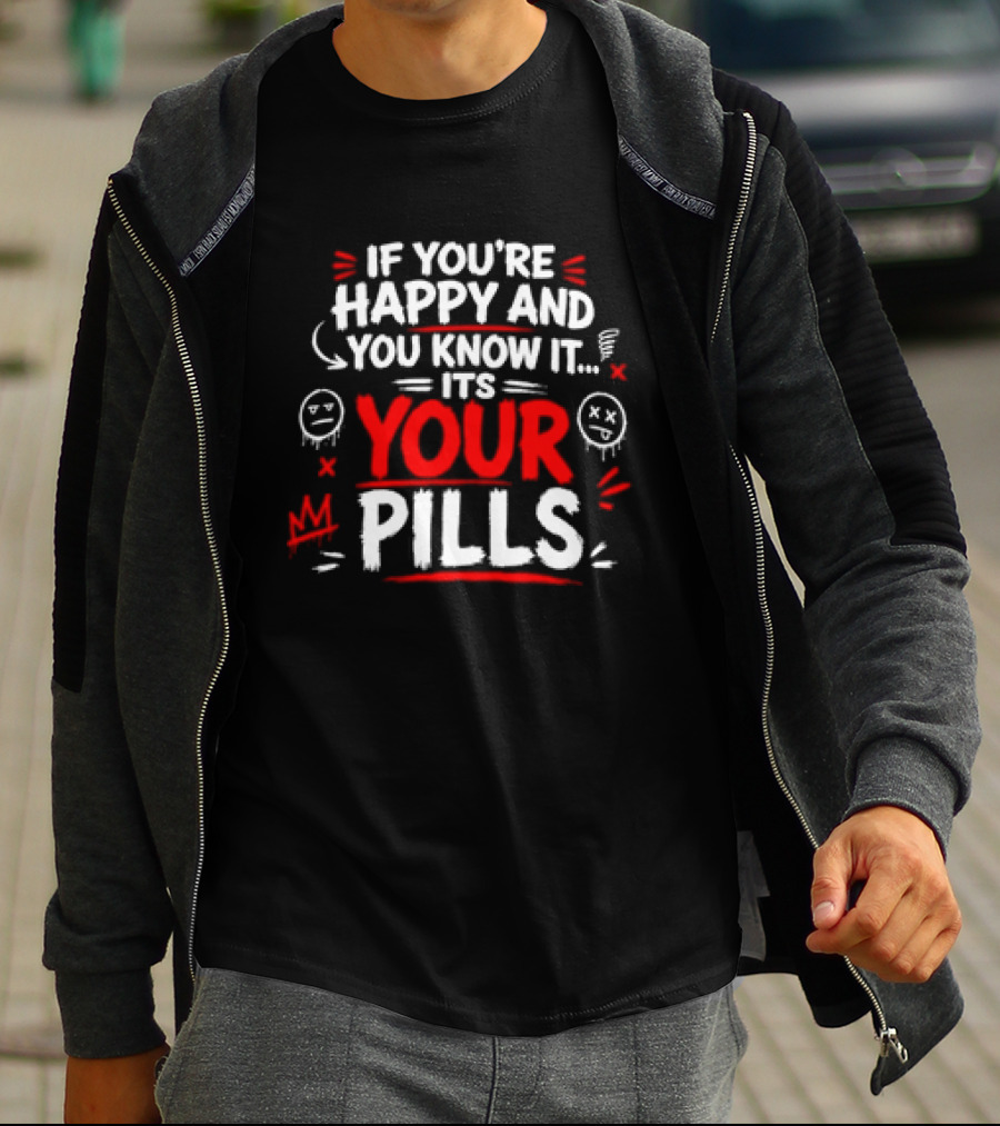 If You're Happy And You Know It It's Your Pills T-Shirt