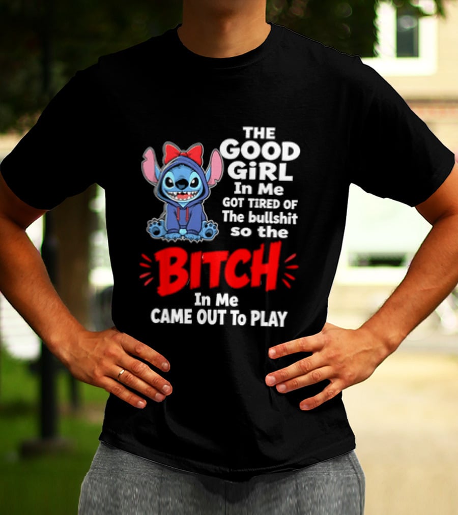 Stitch The Good Girl In Me Got Tired Of The Bullshit So The Bitch In Me Came Out To Play T-Shirt