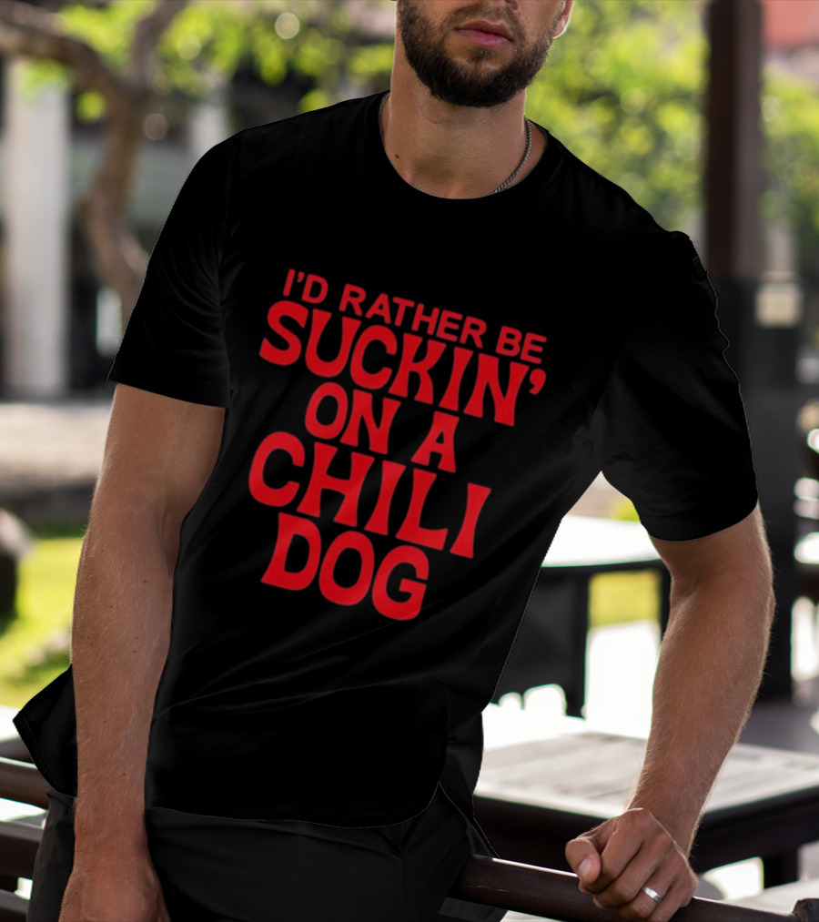 I'd Rather Be Suckin' On A Chili Dog T-Shirt