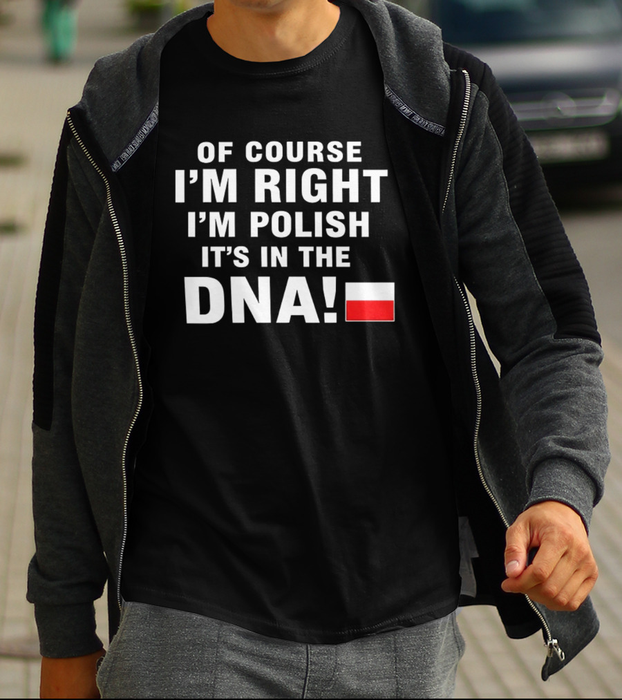 Of Course I'm Right I'm Polish It's In The DNA Flag T-Shirt