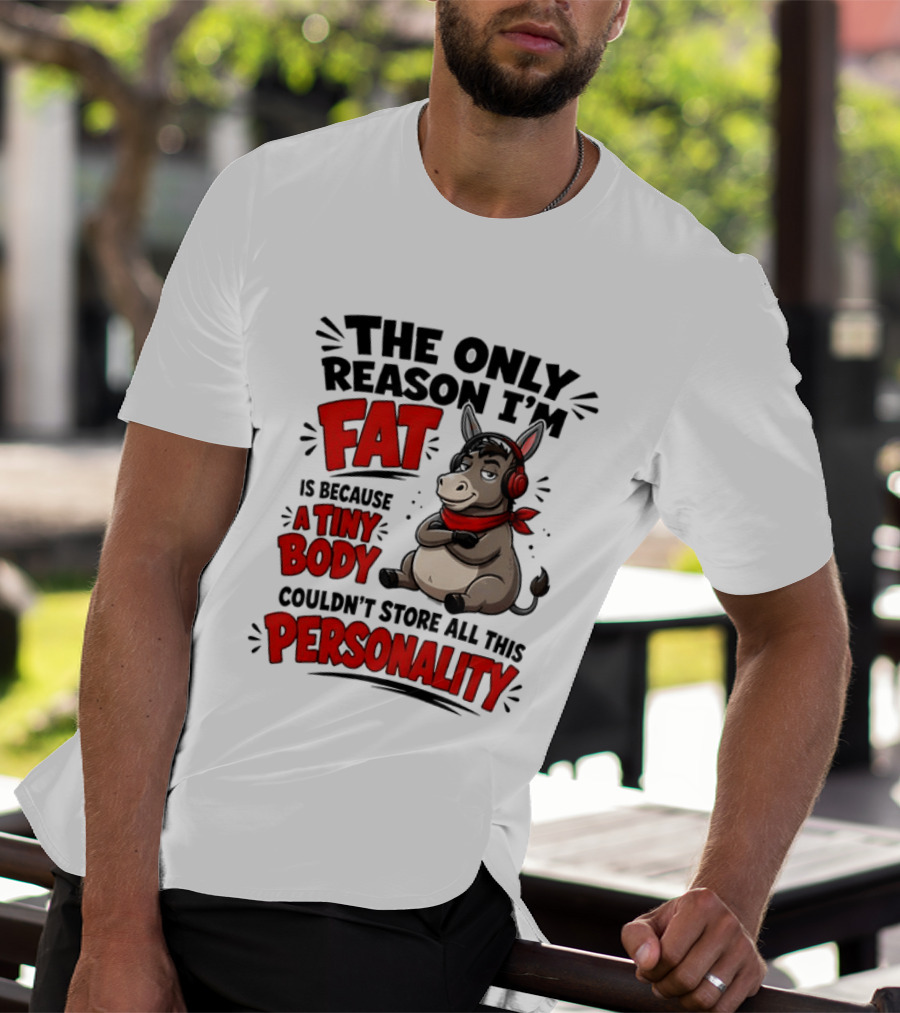 The Only Reason I'm Fat Donkey Tiny Body Couldn't Store All This Personality T-Shirt