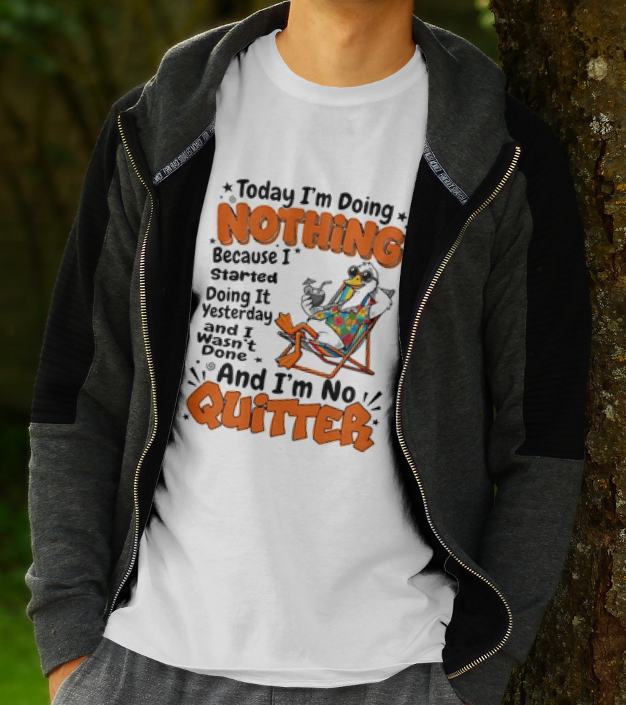 Today I'm Doing Nothing Duck Relaxing Yesterday Not Done No Quitter T-Shirt