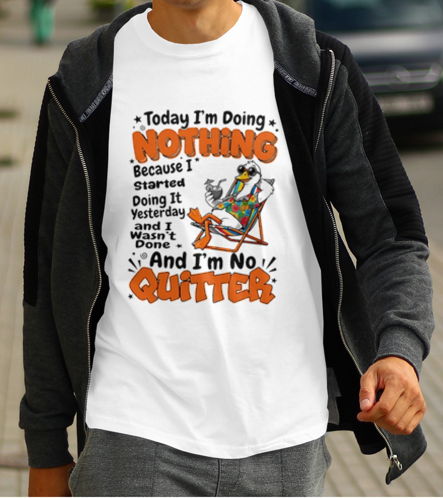 Today I'm Doing Nothing Duck Relaxing Yesterday Not Done No Quitter T-Shirt
