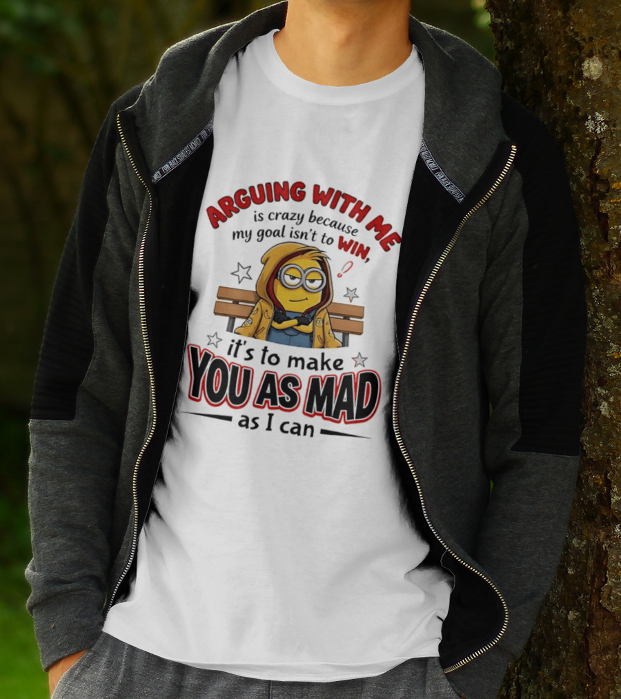 Minion Arguing With Me Is Crazy Because My Goal Isn't To Win It's To Make You As Mad As I Can T-Shirt