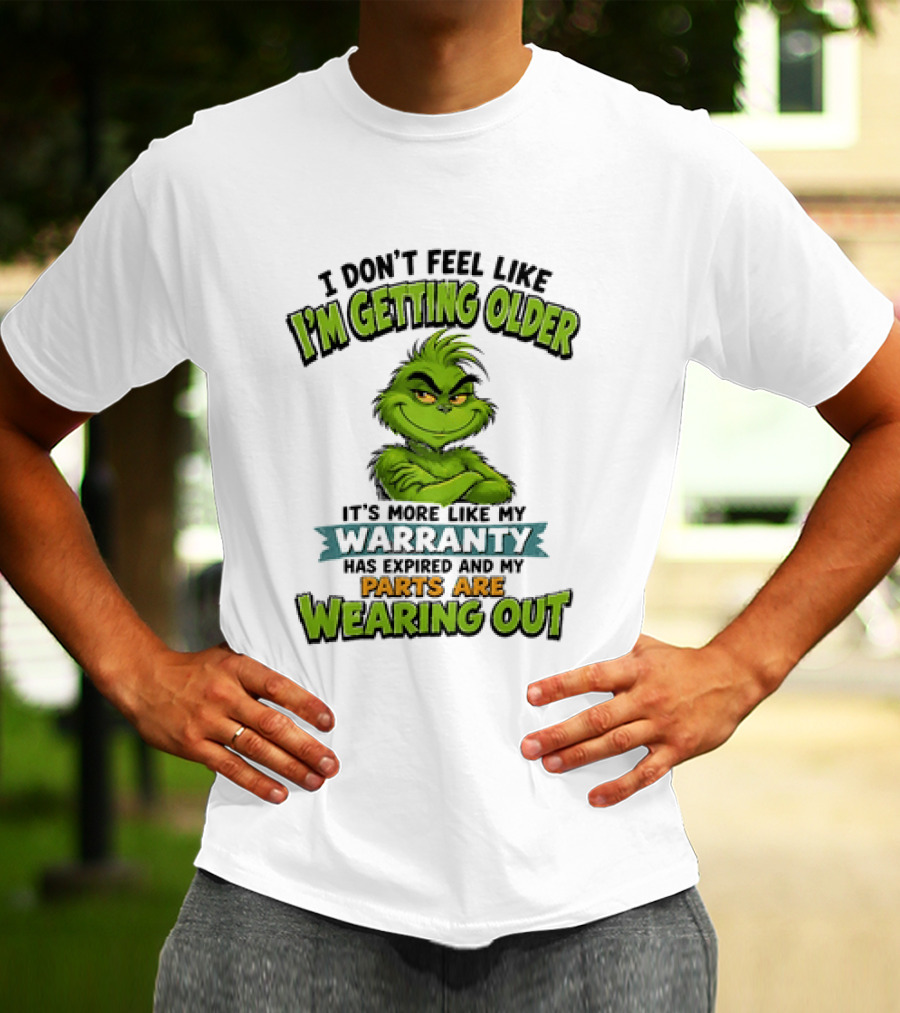 I Don't Feel Like I'm Getting Older It's More Like My Warranty Has Expired And My Parts Are Wearing Out Grinch T-Shirt