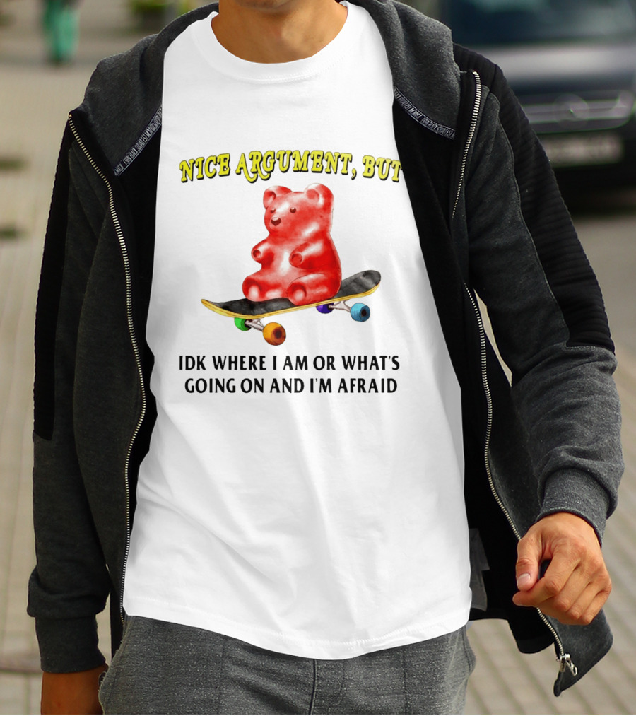 Nice Argument But Idk Where I Am Or What's Going On And I'm Afraid Gummy Bear Skateboard T-Shirt