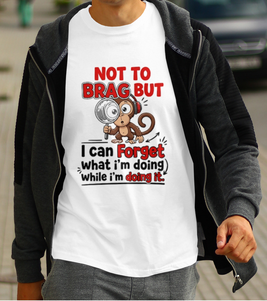 Not To Brag But I Can Forget What I'm Doing While I'm Doing It Monkey T-Shirt