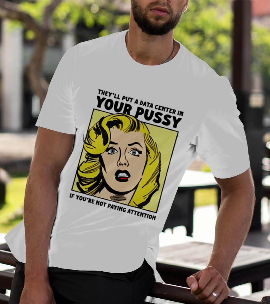 They'll Put A Data Center In Your Pussy If You're Not Paying Attention Comic T-Shirt