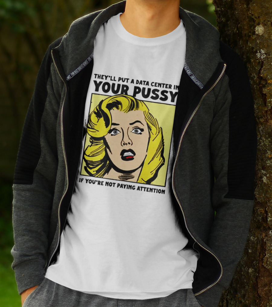 They'll Put A Data Center In Your Pussy If You're Not Paying Attention Comic T-Shirt