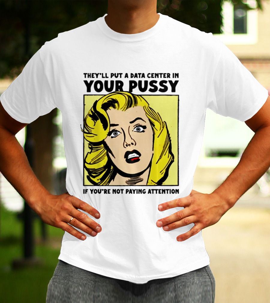 They'll Put A Data Center In Your Pussy If You're Not Paying Attention Comic T-Shirt