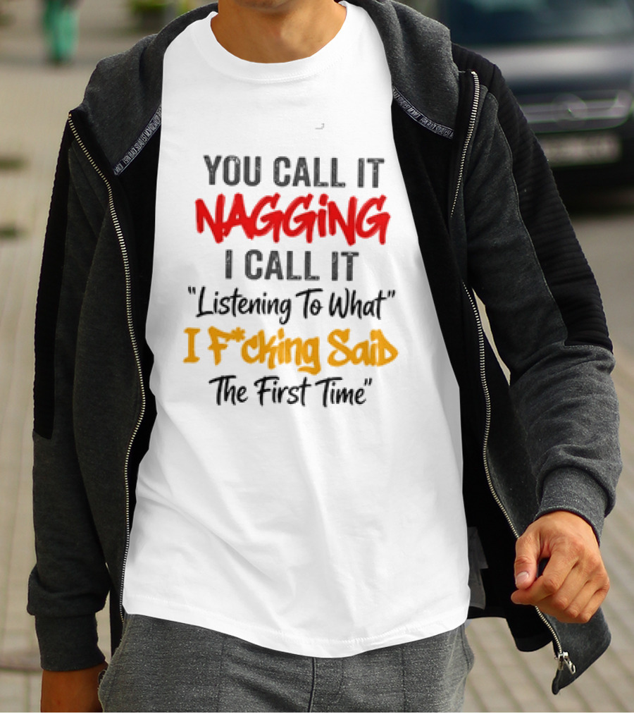 You Call It Nagging I Call It Listening To What I Fcking Said The First Time T-Shirt