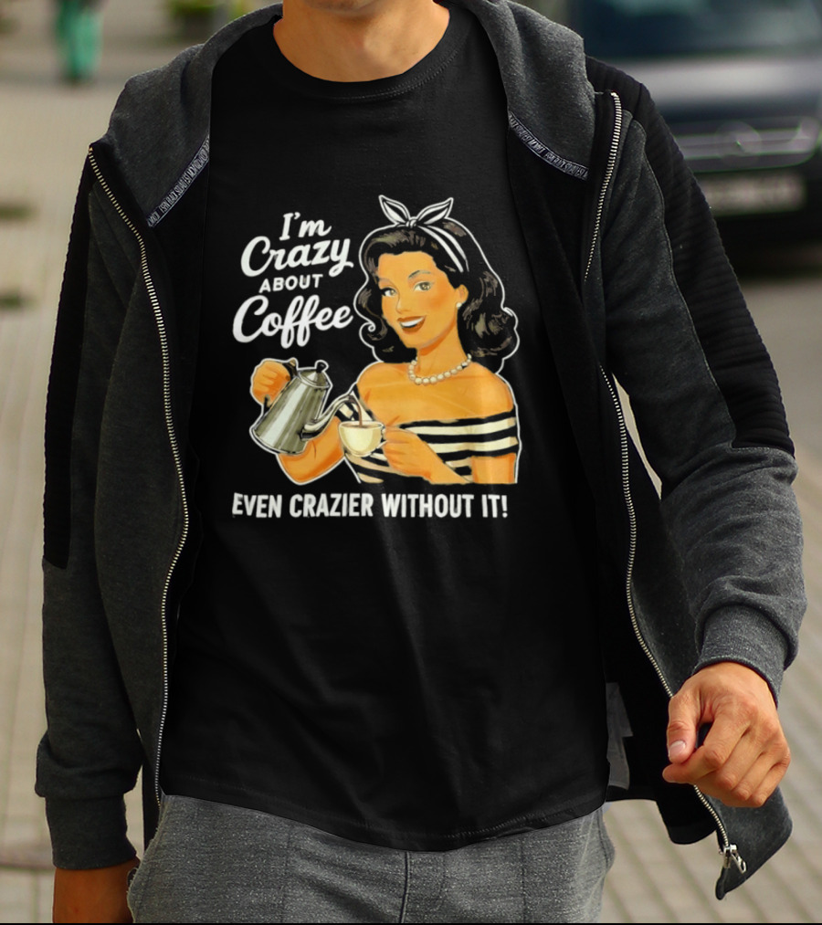 I'm Crazy About Coffee Even Crazier Without It T-Shirt