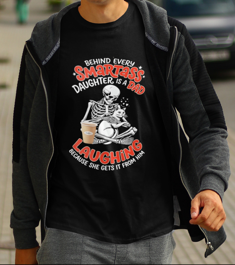 Skeleton Cat Behind Every Smartass Daughter Is A Dad Laughing Because She Gets It From Him T-Shirt