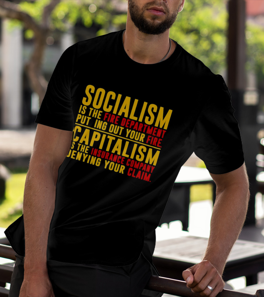 Socialism Is The Fire Department Putting Out Your Fire Capitalism Is The Insurance Company Denying Your Claim T-Shirt
