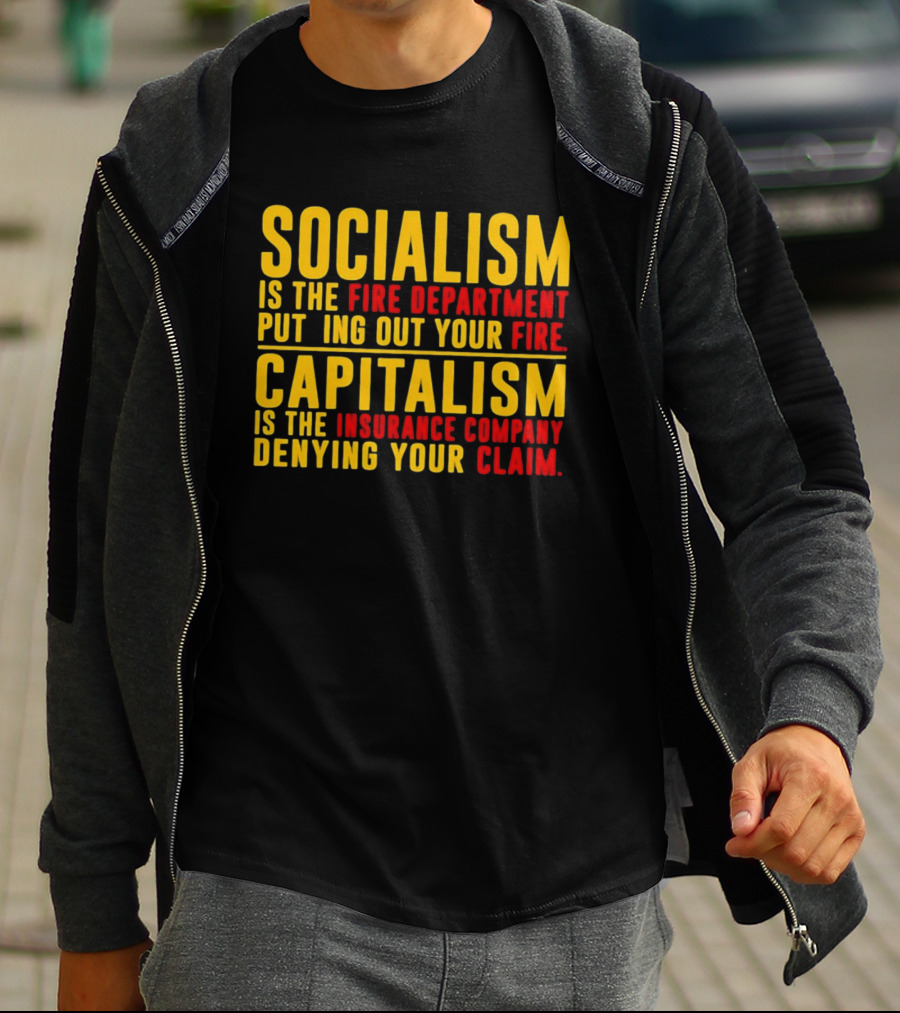 Socialism Is The Fire Department Putting Out Your Fire Capitalism Is The Insurance Company Denying Your Claim T-Shirt