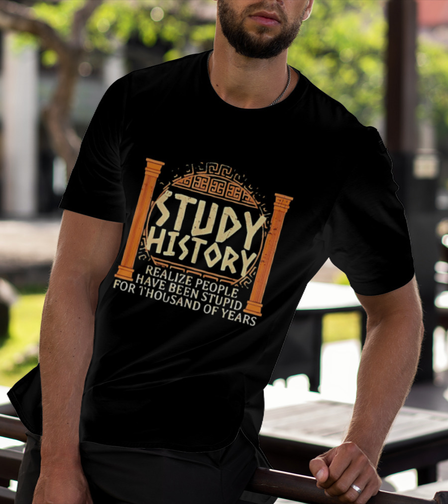 Study History Realize People Have Been Stupid For Thousands Of Years Greek Architecture T-Shirt