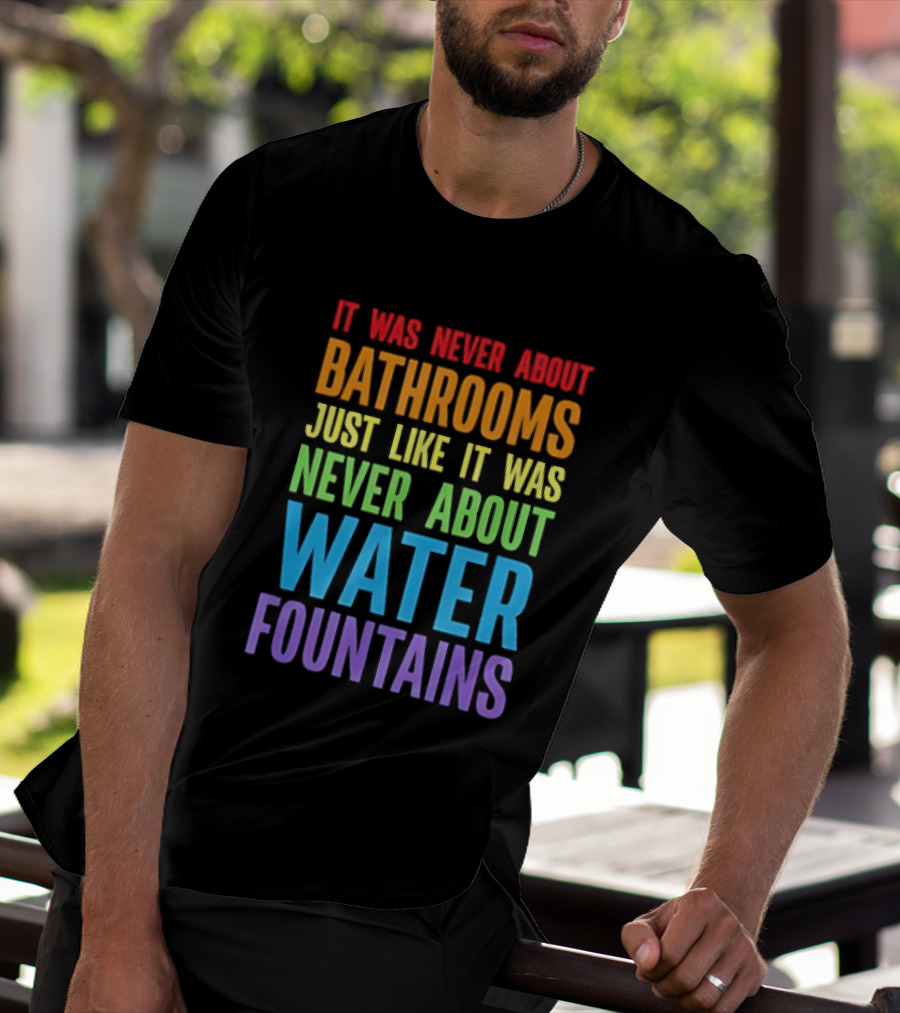 It Was Never About Bathrooms Just Like It Was Never About Water Fountains Message T-Shirt