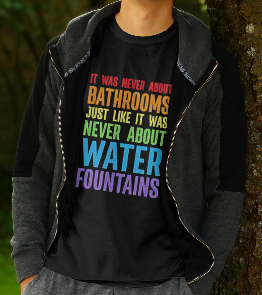 It Was Never About Bathrooms Just Like It Was Never About Water Fountains Message T-Shirt