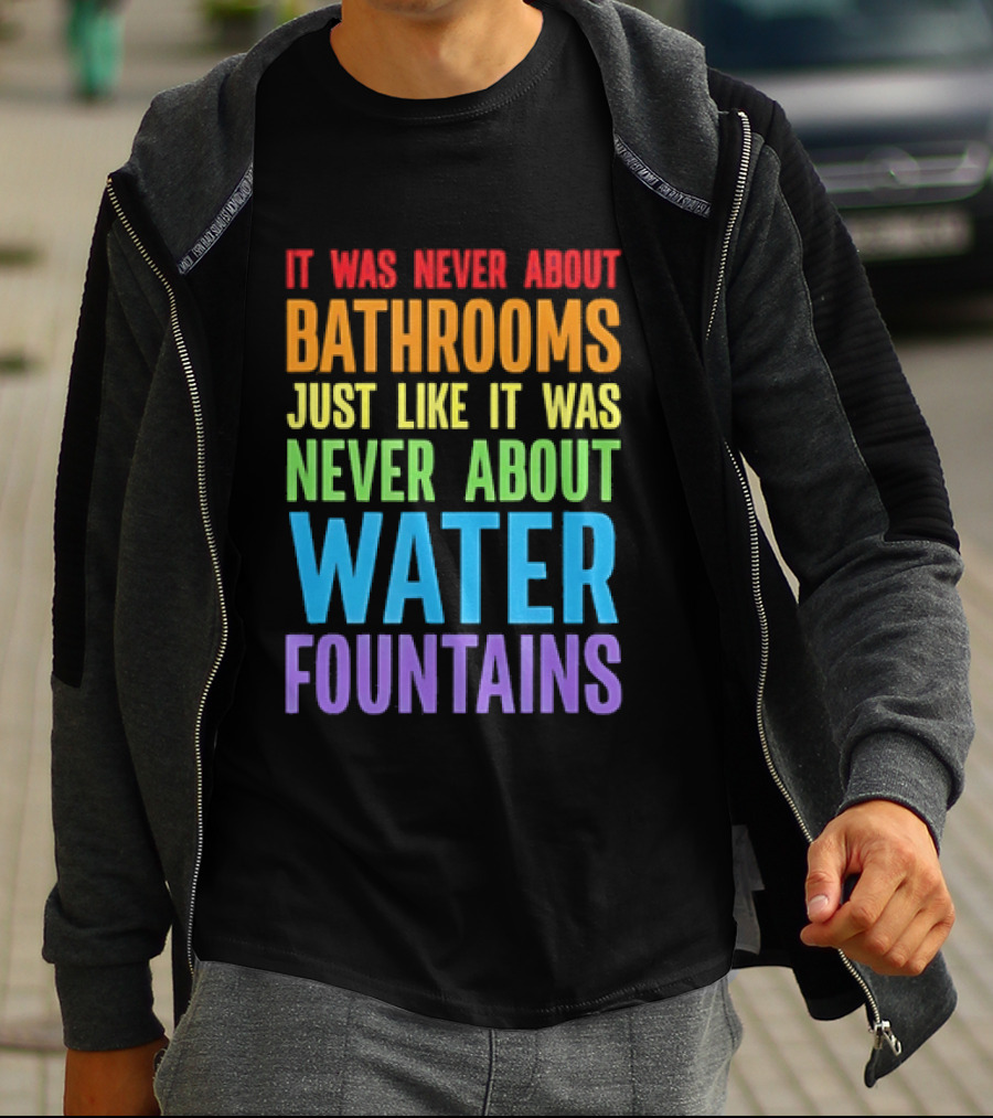 It Was Never About Bathrooms Just Like It Was Never About Water Fountains Message T-Shirt