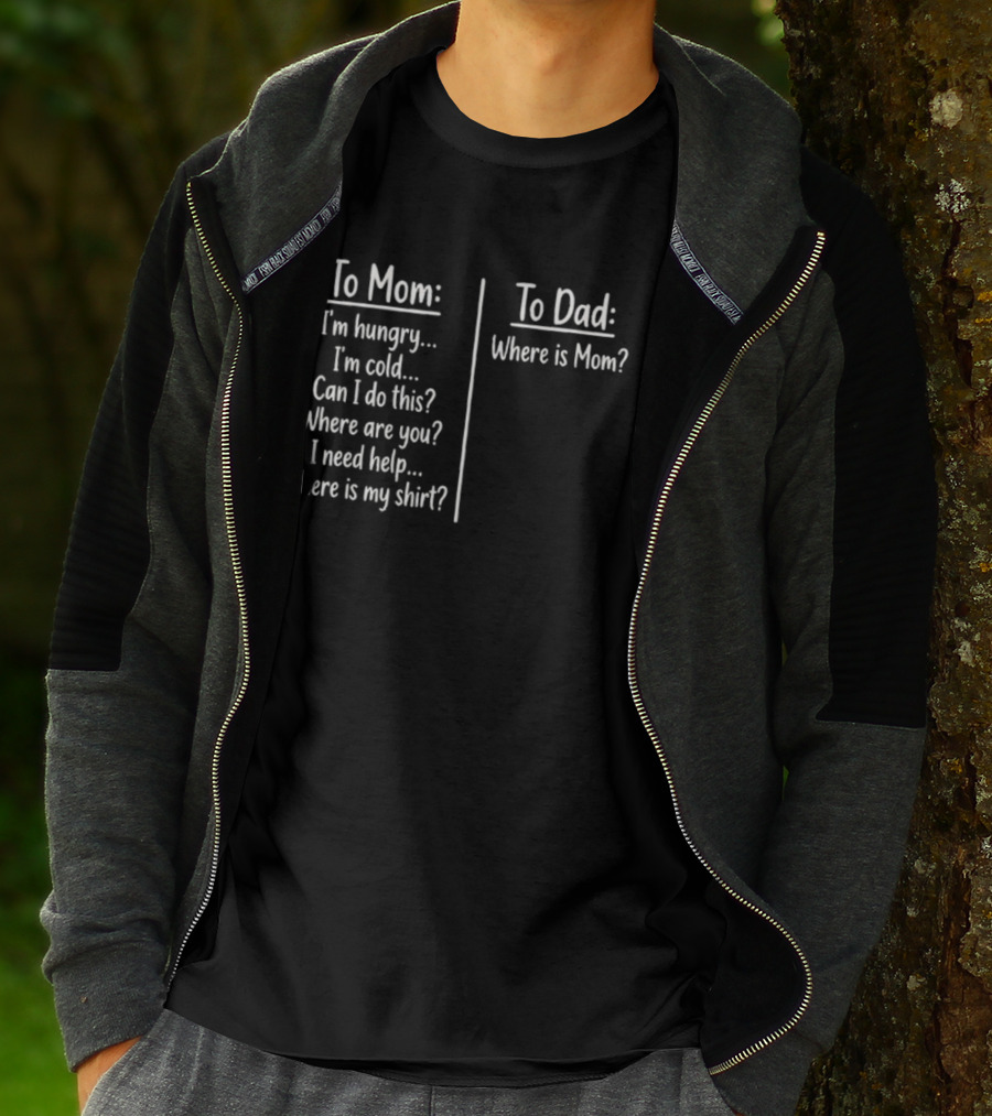 To Mom I'm Hungry I'm Cold Can I Do This Where Are You I Need Help Where Is My To Dad Where Is Mom T-Shirt