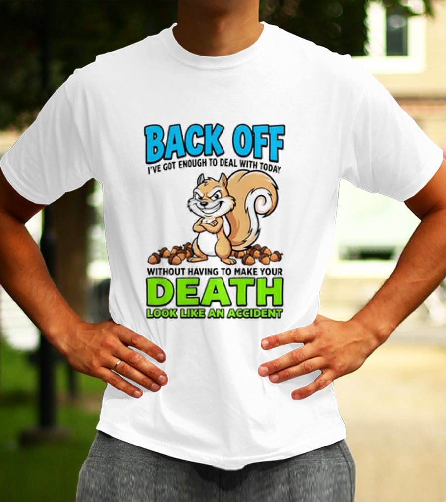 BACK OFF I've Got Enough To Deal With Today Without Having To Make Your Death Look Like An Accident T-Shirt