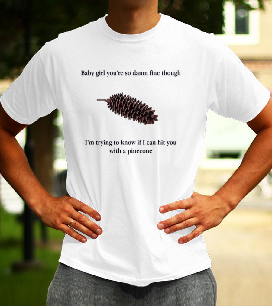 Baby Did You Hear Me When I Told You We Going To Rock It Can Hit You With Pinecone T-Shirt
